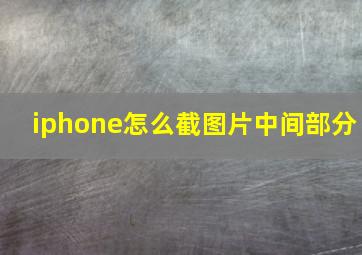 iphone怎么截图片中间部分