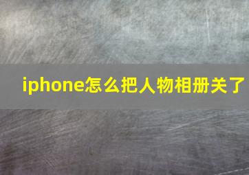 iphone怎么把人物相册关了