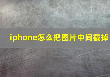 iphone怎么把图片中间截掉