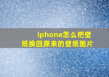 iphone怎么把壁纸换回原来的壁纸图片