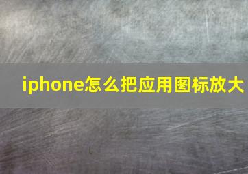 iphone怎么把应用图标放大