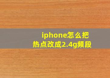 iphone怎么把热点改成2.4g频段