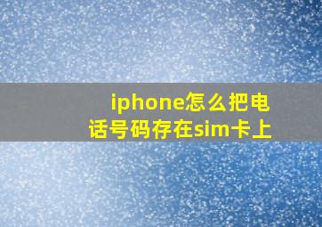 iphone怎么把电话号码存在sim卡上