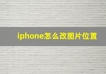 iphone怎么改图片位置