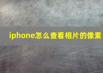 iphone怎么查看相片的像素