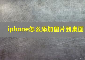 iphone怎么添加图片到桌面