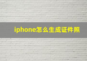 iphone怎么生成证件照