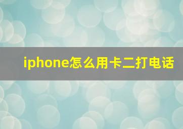 iphone怎么用卡二打电话