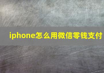 iphone怎么用微信零钱支付