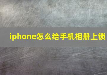 iphone怎么给手机相册上锁