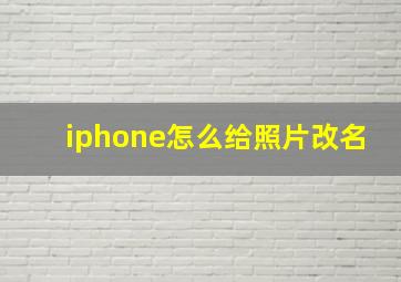 iphone怎么给照片改名