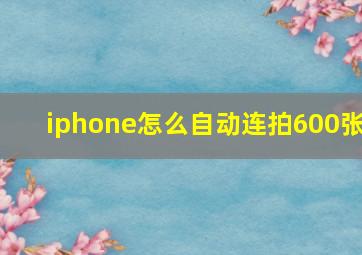 iphone怎么自动连拍600张