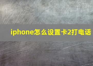 iphone怎么设置卡2打电话