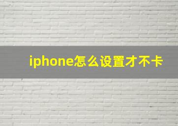 iphone怎么设置才不卡