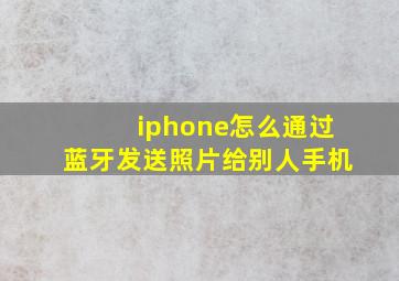 iphone怎么通过蓝牙发送照片给别人手机