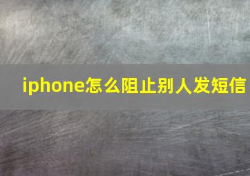 iphone怎么阻止别人发短信