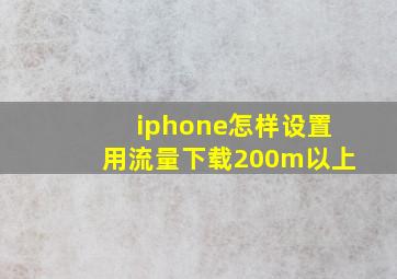 iphone怎样设置用流量下载200m以上