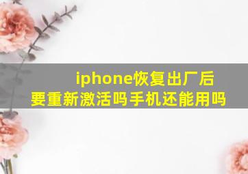 iphone恢复出厂后要重新激活吗手机还能用吗