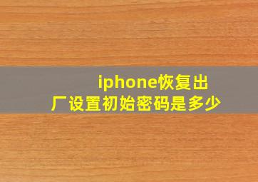 iphone恢复出厂设置初始密码是多少