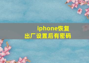 iphone恢复出厂设置后有密码