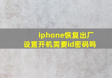 iphone恢复出厂设置开机需要id密码吗