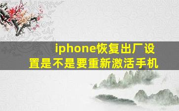 iphone恢复出厂设置是不是要重新激活手机