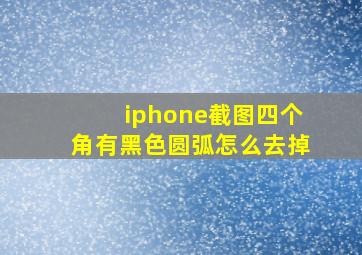 iphone截图四个角有黑色圆弧怎么去掉