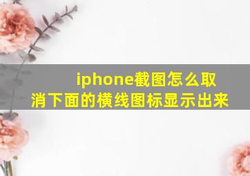 iphone截图怎么取消下面的横线图标显示出来