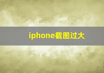 iphone截图过大