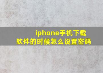 iphone手机下载软件的时候怎么设置密码