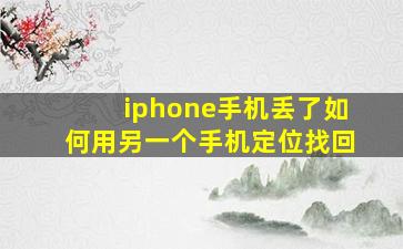 iphone手机丢了如何用另一个手机定位找回