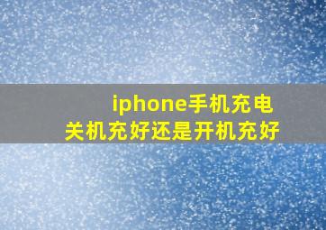 iphone手机充电关机充好还是开机充好