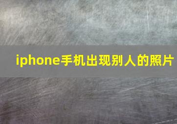 iphone手机出现别人的照片