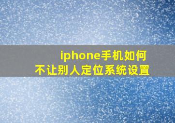 iphone手机如何不让别人定位系统设置