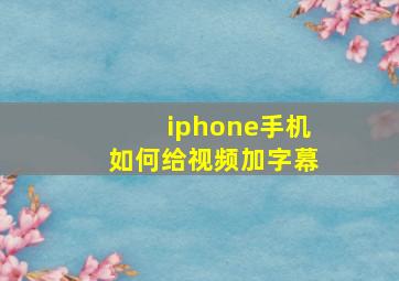 iphone手机如何给视频加字幕