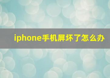 iphone手机屏坏了怎么办