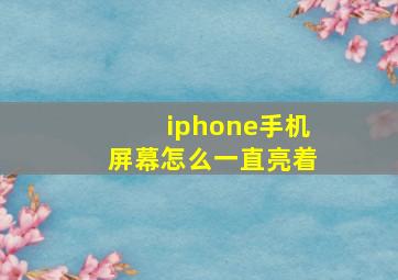 iphone手机屏幕怎么一直亮着