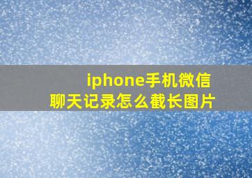 iphone手机微信聊天记录怎么截长图片