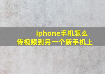 iphone手机怎么传视频到另一个新手机上