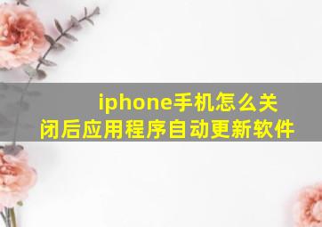 iphone手机怎么关闭后应用程序自动更新软件