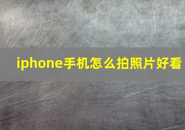 iphone手机怎么拍照片好看