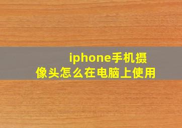 iphone手机摄像头怎么在电脑上使用