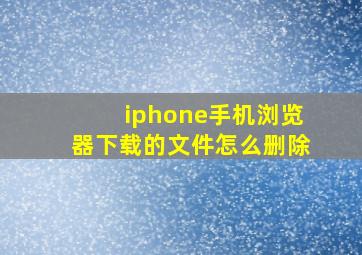 iphone手机浏览器下载的文件怎么删除