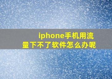 iphone手机用流量下不了软件怎么办呢