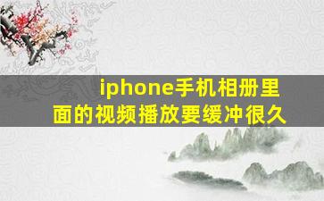 iphone手机相册里面的视频播放要缓冲很久