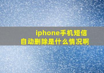 iphone手机短信自动删除是什么情况啊