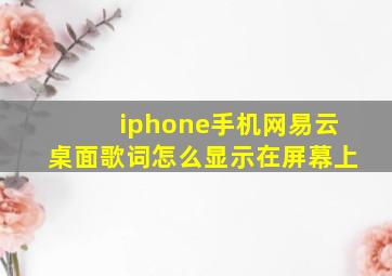 iphone手机网易云桌面歌词怎么显示在屏幕上