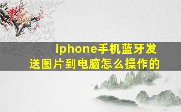 iphone手机蓝牙发送图片到电脑怎么操作的