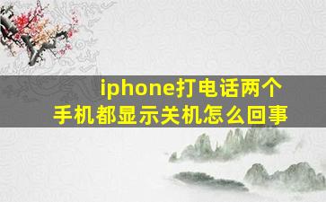 iphone打电话两个手机都显示关机怎么回事