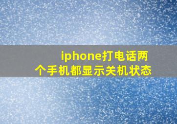 iphone打电话两个手机都显示关机状态